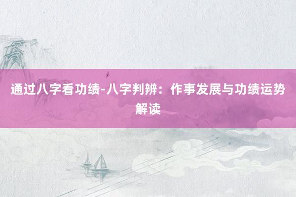 通过八字看功绩-八字判辨：作事发展与功绩运势解读