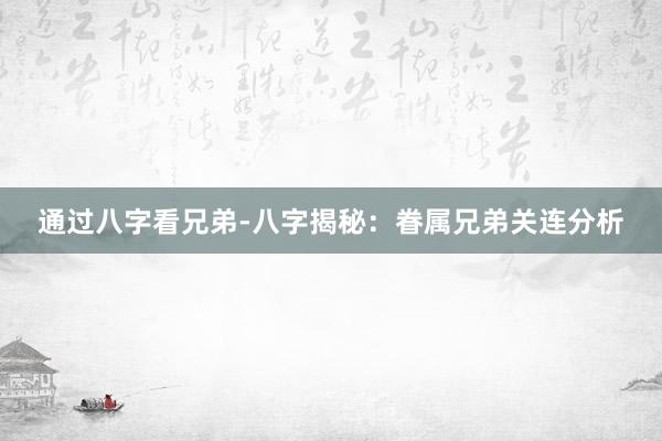 通过八字看兄弟-八字揭秘：眷属兄弟关连分析