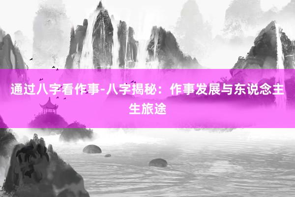 通过八字看作事-八字揭秘：作事发展与东说念主生旅途