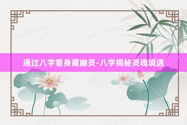 通过八字看身藏幽灵-八字揭秘灵魂境遇